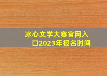 冰心文学大赛官网入口2023年报名时间