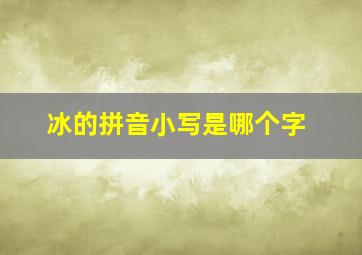 冰的拼音小写是哪个字