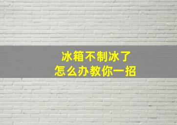 冰箱不制冰了怎么办教你一招