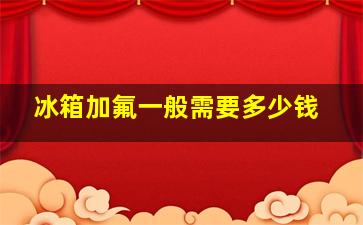 冰箱加氟一般需要多少钱