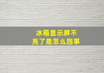 冰箱显示屏不亮了是怎么回事