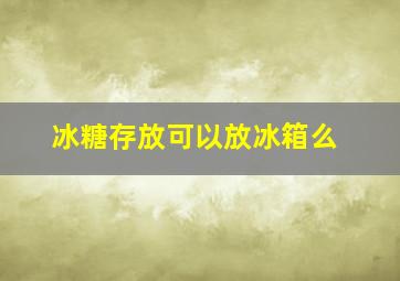 冰糖存放可以放冰箱么