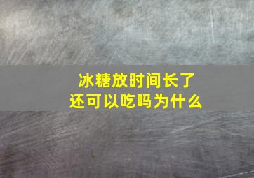 冰糖放时间长了还可以吃吗为什么