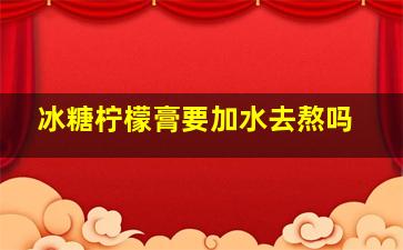 冰糖柠檬膏要加水去熬吗