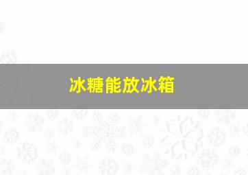 冰糖能放冰箱