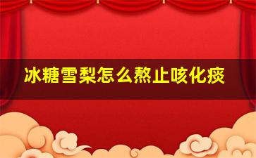 冰糖雪梨怎么熬止咳化痰