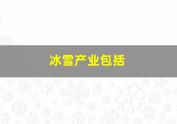 冰雪产业包括