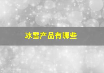 冰雪产品有哪些