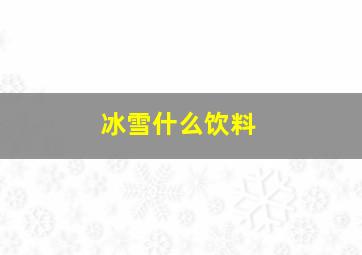 冰雪什么饮料