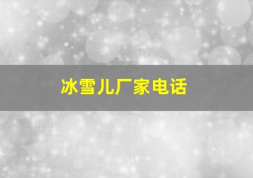 冰雪儿厂家电话