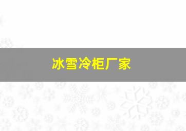 冰雪冷柜厂家