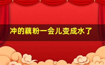 冲的藕粉一会儿变成水了