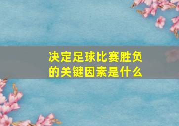 决定足球比赛胜负的关键因素是什么