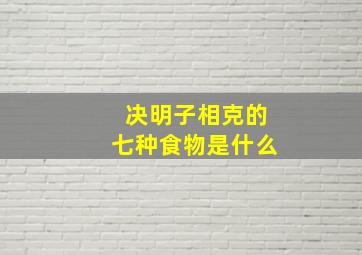 决明子相克的七种食物是什么