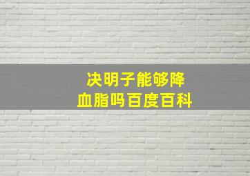 决明子能够降血脂吗百度百科