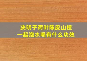 决明子荷叶陈皮山楂一起泡水喝有什么功效