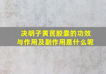 决明子黄芪胶囊的功效与作用及副作用是什么呢