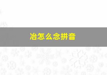 冶怎么念拼音