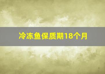 冷冻鱼保质期18个月