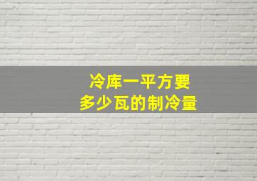 冷库一平方要多少瓦的制冷量