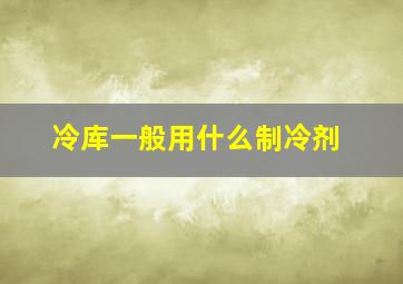 冷库一般用什么制冷剂