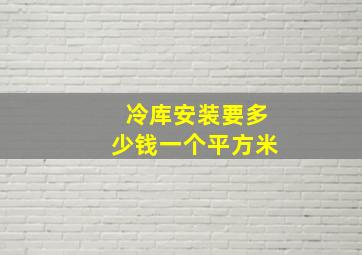 冷库安装要多少钱一个平方米