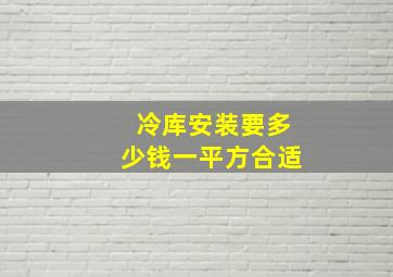 冷库安装要多少钱一平方合适