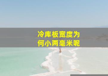 冷库板宽度为何小两毫米呢