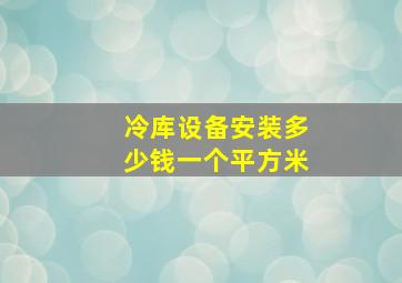 冷库设备安装多少钱一个平方米