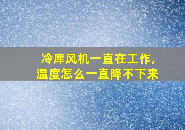 冷库风机一直在工作,温度怎么一直降不下来