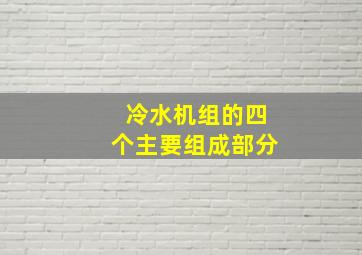 冷水机组的四个主要组成部分