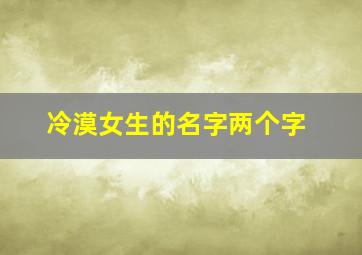 冷漠女生的名字两个字