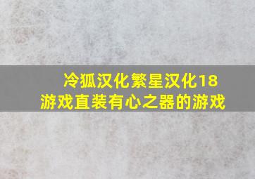 冷狐汉化繁星汉化18游戏直装有心之器的游戏