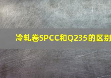 冷轧卷SPCC和Q235的区别