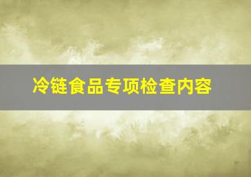 冷链食品专项检查内容