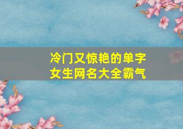 冷门又惊艳的单字女生网名大全霸气