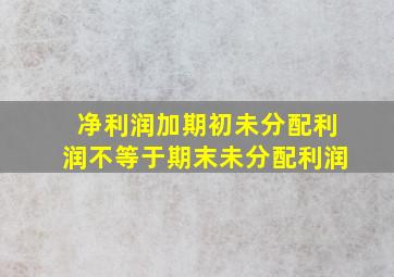 净利润加期初未分配利润不等于期末未分配利润