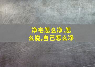 净宅怎么净,怎么说,自己怎么净