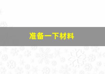 准备一下材料