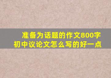 准备为话题的作文800字初中议论文怎么写的好一点