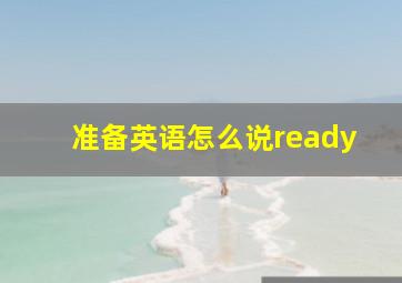 准备英语怎么说ready