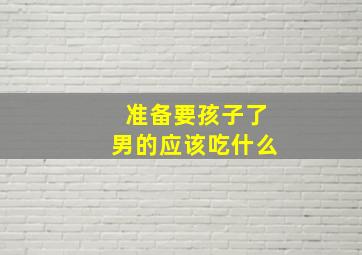 准备要孩子了男的应该吃什么