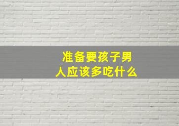 准备要孩子男人应该多吃什么