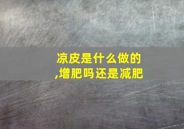 凉皮是什么做的,增肥吗还是减肥