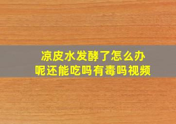 凉皮水发酵了怎么办呢还能吃吗有毒吗视频