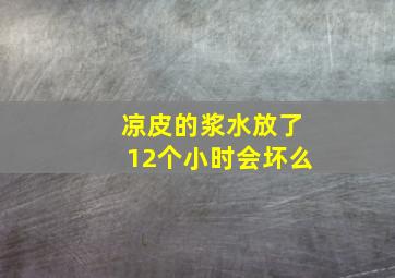 凉皮的浆水放了12个小时会坏么