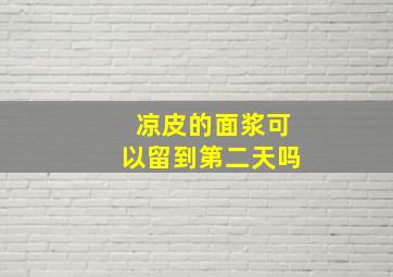 凉皮的面浆可以留到第二天吗