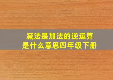 减法是加法的逆运算是什么意思四年级下册