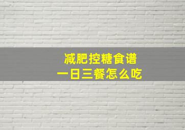 减肥控糖食谱一日三餐怎么吃