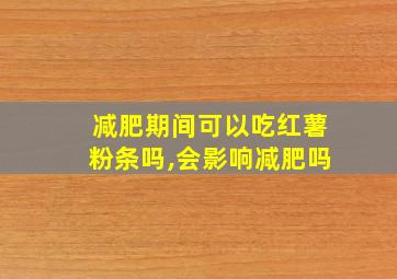 减肥期间可以吃红薯粉条吗,会影响减肥吗